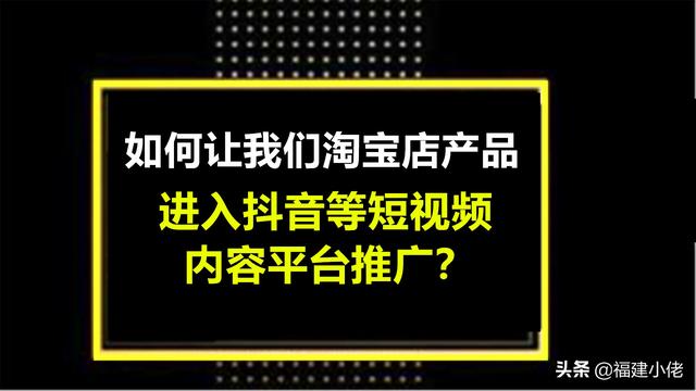 抖音平台推广
:淘宝店的产品，如何进入到抖音，快手等短视频平台推广？