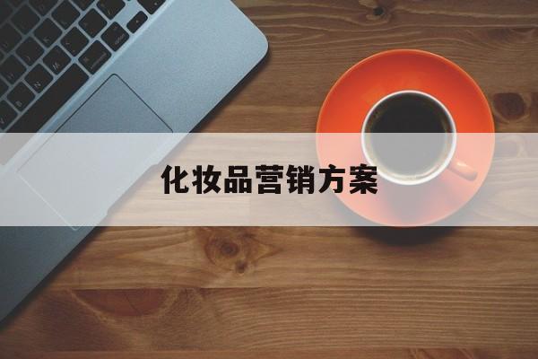 化妆品营销方案(化妆品营销方案包括营销目标)